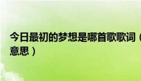今日最初的梦想是哪首歌歌词（最初的梦想这首歌表达什么意思）