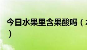 今日水果里含果酸吗（水果味的食品含果酸吗）