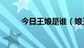 今日王娘是谁（娘王讲的是什么）