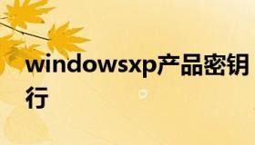 windowsxp产品密钥（windowsxp密钥工行