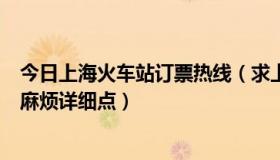 今日上海火车站订票热线（求上海火车站订票电话，流程…麻烦详细点）
