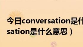 今日conversation是什么意思英语（conversation是什么意思）