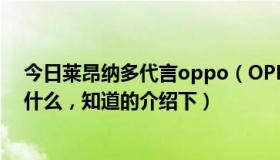 今日莱昂纳多代言oppo（OPPO莱昂纳多广告中的手机叫什么，知道的介绍下）