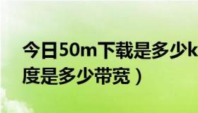 今日50m下载是多少kb（50m/秒的下载速度是多少带宽）