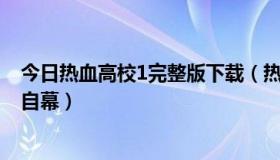 今日热血高校1完整版下载（热血高校1和2高清下载带中文自幕）