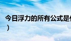 今日浮力的所有公式是什么（浮力的所有公式）