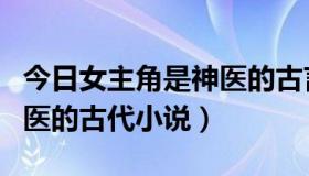今日女主角是神医的古言文笔好的（女主是神医的古代小说）