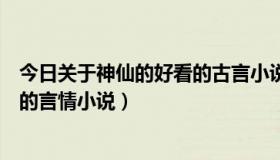 今日关于神仙的好看的古言小说（好看的关于神仙或者修仙的言情小说）