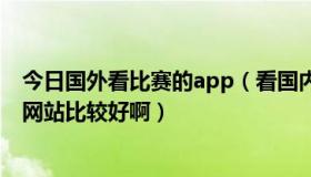 今日国外看比赛的app（看国内外比赛的赛程和结果去哪个网站比较好啊）