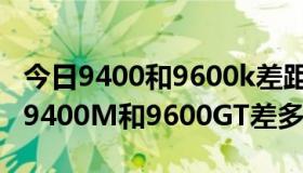 今日9400和9600k差距（NVIDIA GeForce 9400M和9600GT差多少）