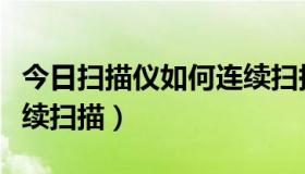 今日扫描仪如何连续扫描文字（扫描仪如何连续扫描）