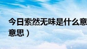 今日索然无味是什么意思?（索然无味是什么意思）