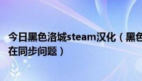 今日黑色洛城steam汉化（黑色洛城游民汉化硬盘版无限 正在同步问题）