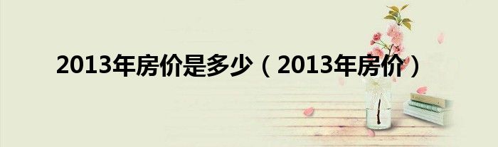 2013年房价是多少（2013年房价）