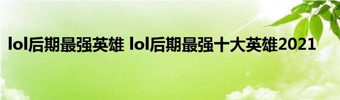 lol后期最强英雄 lol后期最强十大英雄2021