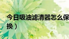 今日吸油滤清器怎么保养?（吸油滤芯怎样更换）