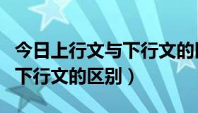 今日上行文与下行文的区别是什么（上行文与下行文的区别）