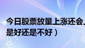 今日股票放量上涨还会上涨吗（股票放量上涨是好还是不好）