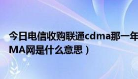 今日电信收购联通cdma那一年（中国电信收购中国联通CDMA网是什么意思）