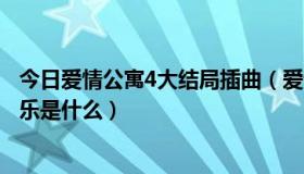 今日爱情公寓4大结局插曲（爱情公寓4大结局最后的背景音乐是什么）