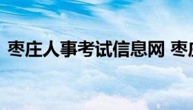 枣庄人事考试信息网 枣庄市人才信息网官网