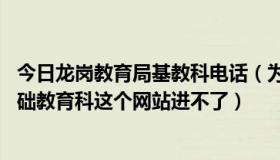 今日龙岗教育局基教科电话（为什么:深圳市龙岗区教育局基础教育科这个网站进不了）