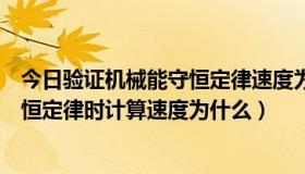 今日验证机械能守恒定律速度为什么不能用（验证机械能守恒定律时计算速度为什么）