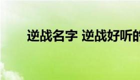 逆战名字 逆战好听的游戏名字大全）
