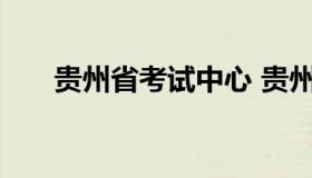 贵州省考试中心 贵州省考试中心地止