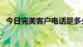 今日完美客户电话是多少（关于完美客服）
