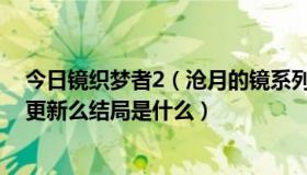 今日镜织梦者2（沧月的镜系列完结了没《织梦者》后还有更新么结局是什么）