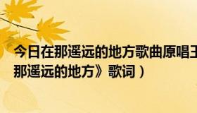 今日在那遥远的地方歌曲原唱王洛宾唱的歌词（王洛宾《在那遥远的地方》歌词）
