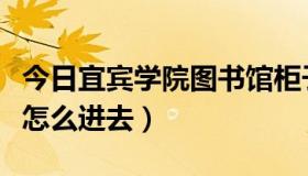 今日宜宾学院图书馆柜子（宜宾学院的图书馆怎么进去）