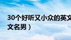 30个好听又小众的英文名 100个好听到爆英文名男）