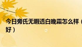 今日旁氏无暇透白晚霜怎么样（旁氏无暇透白系列效果好不好）