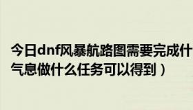 今日dnf风暴航路图需要完成什么任务才能进去（dnf死神的气息做什么任务可以得到）