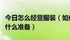 今日怎么经营服装（如何经营一家服装店要有什么准备）