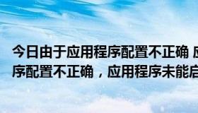 今日由于应用程序配置不正确 应用程未能启动（由于应用程序配置不正确，应用程序未能启动.重新安装怎么解决）