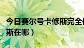 今日赛尔号卡修斯完全体怎么打（赛尔号卡修斯在哪）