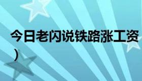 今日老闪说铁路涨工资（铁路涨工资应不应该）