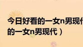 今日好看的一女n男现代校园言情小说（好看的一女n男现代）
