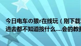 今日电车の狼r在线玩（刚下载了一个电车の狼R, 怎么玩啊 进去都不知道按什么....会的教我啊）