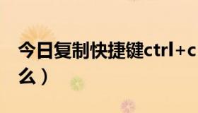 今日复制快捷键ctrl+c（复制快捷键ctrl加什么）