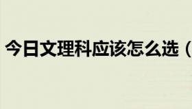 今日文理科应该怎么选（文理科该如何选择）