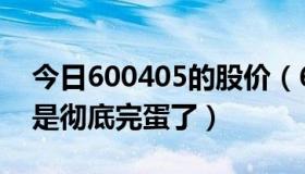今日600405的股价（600408这个股票是不是彻底完蛋了）