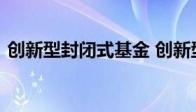 创新型封闭式基金 创新型封闭式基金是什么