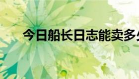 今日船长日志能卖多少钱（船长日志）