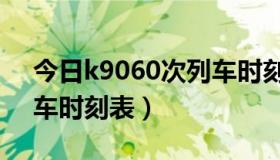 今日k9060次列车时刻表最新（k9060次列车时刻表）