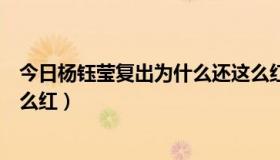 今日杨钰莹复出为什么还这么红火（杨钰莹复出为什么还这么红）