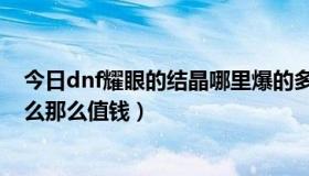今日dnf耀眼的结晶哪里爆的多（耀眼的结晶有什么用为什么那么值钱）